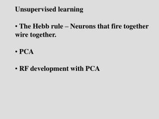 Unsupervised learning The Hebb rule – Neurons that fire together wire together. PCA