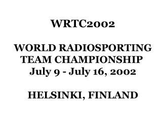 WRTC2002 WORLD RADIOSPORTING TEAM CHAMPIONSHIP July 9 - July 16, 2002 HELSINKI, FINLAND
