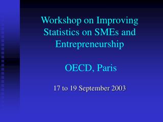 Workshop on Improving Statistics on SMEs and Entrepreneurship OECD, Paris