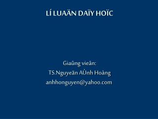 LÍ LUAÄN DAÏY HOÏC Giaûng vieân: TS.Nguyeãn AÙnh Hoàng anhhonguyen@yahoo