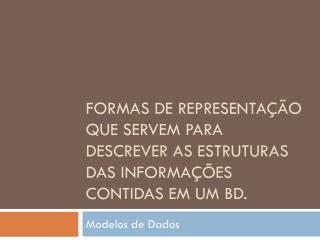 Formas de Representação que servem para descrever as estruturas das informações contidas em um BD.