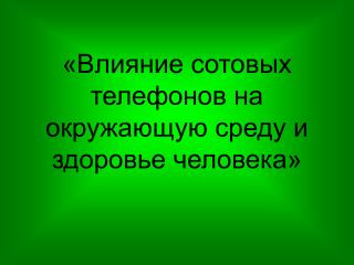 «Влияние сотовых телефонов на окружающую среду и здоровье человека»