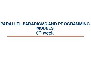 PARALLEL PARADIGMS AND PROGRAMMING MODELS 6 th week