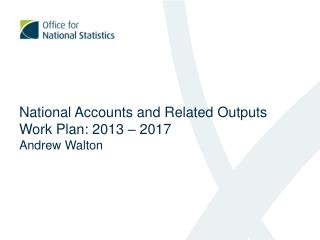 National Accounts and Related Outputs Work Plan: 2013 – 2017 Andrew Walton