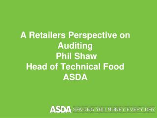 A Retailers Perspective on Auditing Phil Shaw Head of Technical Food ASDA