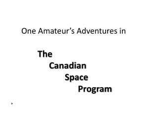 One Amateur’s Adventures in The 			Canadian 				Space 							 Program