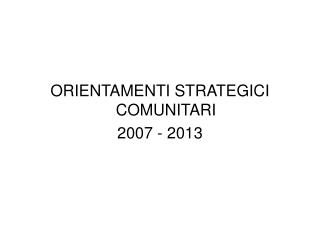 ORIENTAMENTI STRATEGICI COMUNITARI 2007 - 2013