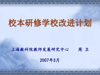 校本研修学校改进计划 上海教科院教师发展研究中心 周 卫 2007 年 3 月