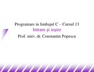 Programare in limbajul C – Cursul 13 Intrare şi ieşire Prof. univ. dr. Constantin Popescu