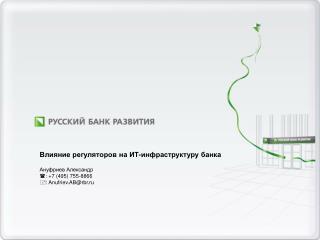 Влияние регуляторов на ИТ-инфраструктуру банка Ануфриев Александр : +7 (495) 755-8866
