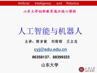 山东大学创新教育通识核心课程 人工智能与机器人 主讲：陈言俊 刘甜甜 王立志 cyj@sdu 86358137 、 88399323 山东大学