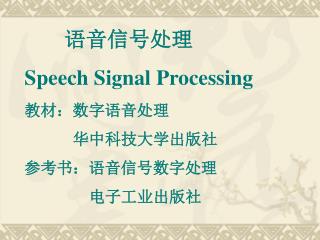 语音信号处理 Speech Signal Processing 教材：数字语音处理 华中科技大学出版社 参考书：语音信号数字处理 电子工业出版社