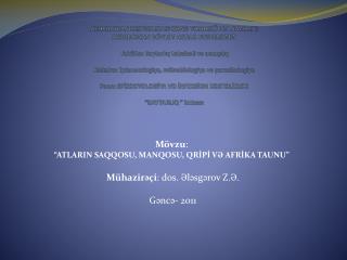 Mövzu : “ATLARIN SAQQOSU, MANQOSU, QRİPİ VƏ AFRİKA TAUNU” Mühazirəçi : dos. Ələsgərov Z.Ə.