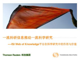 一流科研信息推动一流科学研究 ----ISI Web of Knowledge 平台在科学研究中的作用与价值 Thomson Reuters 科技集团