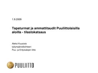 1.9.2009 	Tapaturmat ja ammattitaudit Puuliittolaisilla aloilla - tilastokatsaus 	Aleksi Kuusisto