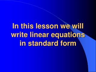 In this lesson we will write linear equations in standard form