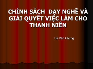 CHÍNH SÁCH DẠY NGHỀ VÀ GIẢI QUYẾT VIỆC LÀM CHO THANH NIÊN Hà Văn Chung