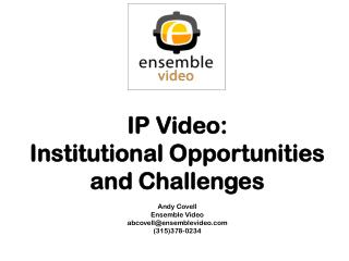 IP Video: Institutional Opportunities and Challenges Andy Covell Ensemble Video