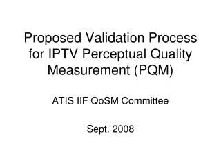 Proposed Validation Process for IPTV Perceptual Quality Measurement (PQM)