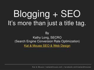 Blogging + SEO It ’ s more than just a title tag.