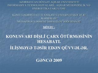 MÖVZU : KONUSVARI DİŞLİ ÇARX ÖTÜRMƏSİNİN HESABATI. İLİŞMƏYƏ TƏSİR EDƏN QÜVVƏLƏR. GƏNCƏ 2009