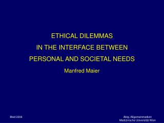 ETHICAL DILEMMAS IN THE INTERFACE BETWEEN PERSONAL AND SOCIETAL NEEDS Manfred Maier