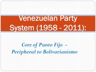 Venezuelan Political Venezuelan Party System (1958 - 2011):