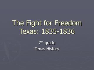 The Fight for Freedom Texas: 1835-1836