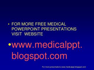 FOR MORE FREE MEDICAL POWERPOINT PRESENTATIONS VISIT WEBSITE medicalppt.blogspot