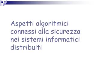 Aspetti algoritmici connessi alla sicurezza nei sistemi informatici distribuiti