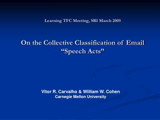 Learning TFC Meeting, SRI March 2005 On the Collective Classification of Email “Speech Acts”