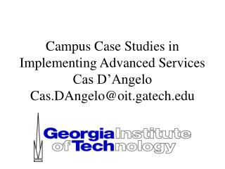 Campus Case Studies in Implementing Advanced Services Cas D’Angelo Cas.DAngelo@oit.gatech