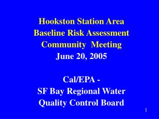 Hookston Station Area Baseline Risk Assessment Community Meeting June 20, 2005 Cal/EPA -