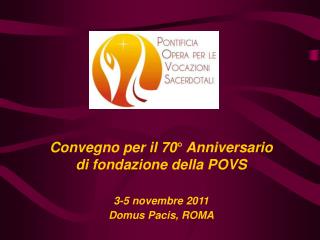 Convegno per il 70° Anniversario di fondazione della POVS 3-5 novembre 2011 Domus Pacis, ROMA