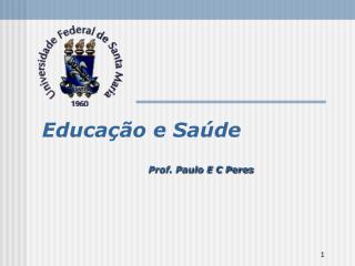 Educação e Saúde Prof. Paulo E C Peres