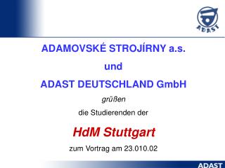 ADAMOVSKÉ STROJÍRNY a.s. u n d ADAST DEUTSCHLAND GmbH grüßen die Studierenden der HdM Stuttgart