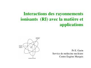 Interactions des rayonnements ionisants (RI) avec la matière et applications Pr E. Garin