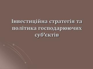 Інвестиційна стратегія та політика господарюючих суб’єктів