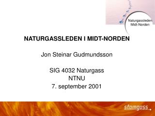 NATURGASSLEDEN I MIDT-NORDEN Jon Steinar Gudmundsson SIG 4032 Naturgass NTNU 7. september 2001