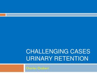 Challenging Cases Urinary Retention