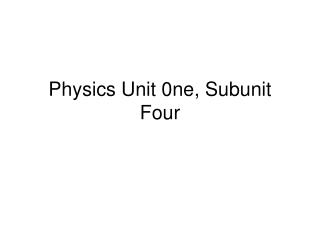 Physics Unit 0ne, Subunit Four