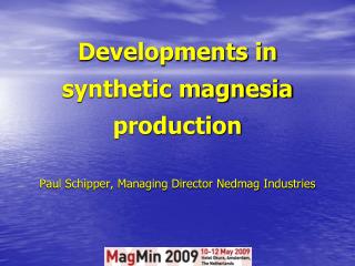 Developments in synthetic magnesia production Paul Schipper, Managing Director Nedmag Industries