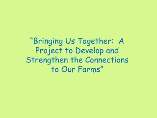 “Bringing Us Together: A Project to Develop and Strengthen the Connections to Our Farms”