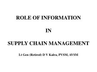 ROLE OF INFORMATION IN SUPPLY CHAIN MANAGEMENT Lt Gen (Retired) D V Kalra, PVSM, AVSM
