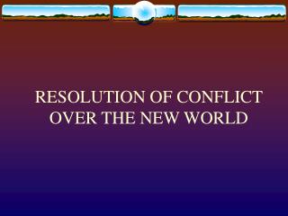 RESOLUTION OF CONFLICT OVER THE NEW WORLD