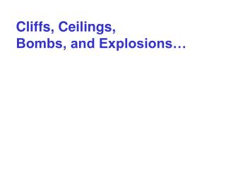 Cliffs, Ceilings, Bombs, and Explosions…