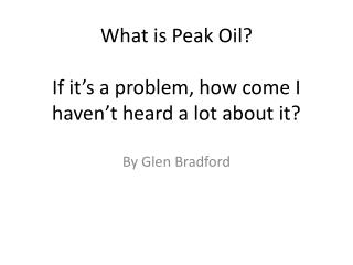 What is Peak Oil? If it’s a problem, how come I haven’t heard a lot about it?
