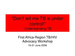 “Don’t tell me TB is under control!” Understanding TB