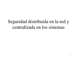 Seguridad distribuida en la red y centralizada en los sistemas