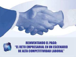 REINVENTANDO EL PAGO: “EL RETO EMPRESARIAL EN UN ESCENARIO DE ALTA COMPETITIVIDAD LABORAL”